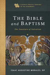 The Bible and Baptism The Fountain of Salvation (A Catholic Biblical Theology of the Sacraments)