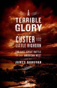 A Terrible Glory; Custer and the Little Bighorn - the Last Great Battle of the American West