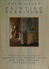 Painting Furniture: A Practical Guide to Hand Painted, Broken Colour and Faux Finishes for Furniture by Rosie Fisher - 1989-04