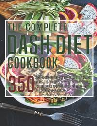 The Complete Dash Diet Cookbook: 350 Wholesome Recipes for Flavorful Low-Sodium Meals. The...