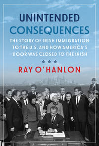 Unintended Consequences: The Story of Irish Immigration to the U.S. and How America's Door Was...