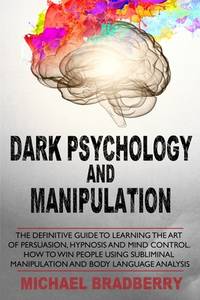 Dark Psychology and Manipulation: The Definitive Guide to Learning the Art of Persuasion,...