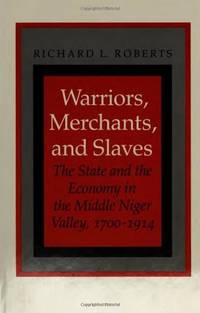 Warriors, Merchants, and Slaves: The State and the Economy in the Middle  Niger Valley, 1700-1914 by Richard L. Roberts - 1987