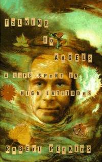 Talking to Angels : A Life Spent at High Latitudes by Perkins, Robert