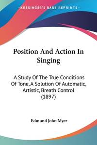 Position And Action In Singing: A Study Of The True Conditions Of Tone, A Solution Of Automatic,...
