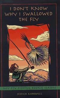 I Don't Know Why I Swallowed the Fly: My Fly-Fishing Rookie Season