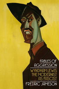 Fables of Aggression: Wyndham Lewis, the Modernist as Fascist by Jameson, Fredric - 2008