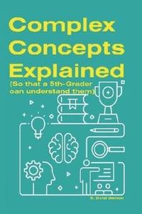 Complex Concepts Explained: (So that a 5th-grader can understand them)