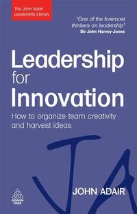 Leadership for Innovation: How to Organize Team Creativity and Harvest Ideas (The John Adair...
