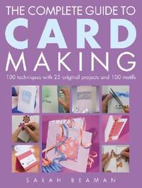 The Complete Guide to Card Making: 100 Techniques with 25 Original Projects and 100 Motifs