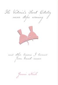 The Victoria&#039;s Secret Catalog Never Stops Coming: And Other Lessons I Learned From Breast Cancer by Jennie Nash - 2001