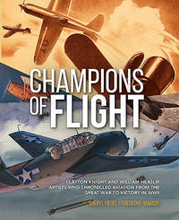 Champions of Flight: Clayton Knight and William Heaslip: Artists Who Chronicled Aviation from the Great War to Victory in WWII