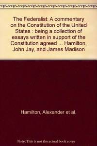 image of The Federalist: A commentary on the Constitution of the United States : being a collection of essays written in support of the Constitution agreed ... Hamilton, John Jay, and James Madison
