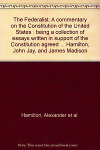 The Federalist: A commentary on the Constitution of the United States : being a collection of essays written in support of the Constitution agreed ... Hamilton, John Jay, and James Madison by Hamilton, Alexander; Madison, James; & Jay, John - Jan 01, 1976