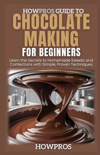 HowPros Guide to Chocolate Making for Beginners: Learn the Secrets to Homemade Sweets and...