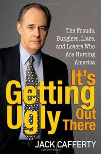 It's Getting Ugly Out There: The Frauds, Bunglers, Liars, and Losers Who Are Hurting America