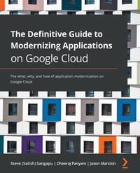 The Definitive Guide to Modernizing Applications on Google Cloud: The What, Why, and How of Application Modernization on Google Cloud