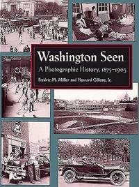 Washington Seen: A Photographic History, 1875-1965 by Miller, Frederic M. & Howard Gillette, Jr - 1995