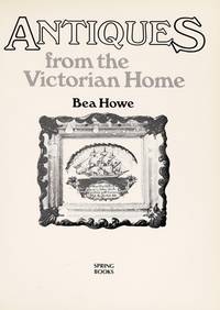 Antiques for the Victorian Home. by Howe. Bea - 1989