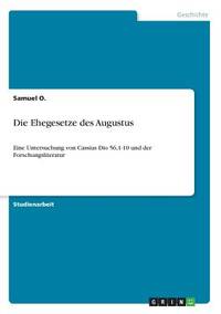 Die Ehegesetze des Augustus: Eine Untersuchung von Cassius Dio 56,1-10 und der...