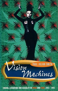 Vision Machines: Cinema, Literature and Sexuality in Spain and Cuba, 1983-93 (Critical Studies in Latin American and Iberian Culture) by Paul Julian Smith - 1996-01