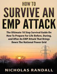 How To Survive An EMP Attack: The Ultimate 10 Step Survival Guide On How To Prepare For Life...