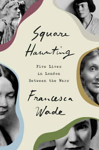 Square Haunting: Five Writers in London Between the Wars