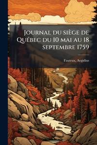 Journal du siège de QuÃ(c)bec du 10 mai au 18 septembre 1759 (French Edition)