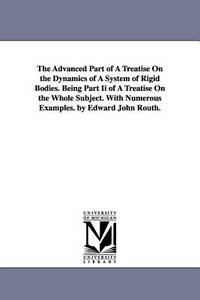 The advanced part of A treatise on the dynamics of a system of rigid bodies. Being part II of a...
