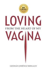 Loving from the heart of my vagina: Six women freed their vaginas and healed love, sexuality and...