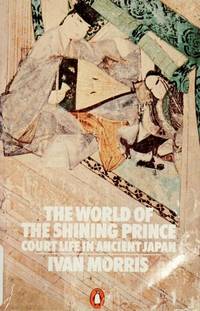 The World of the Shining Prince: Court Life in Ancient Japan by Morris, Ivan