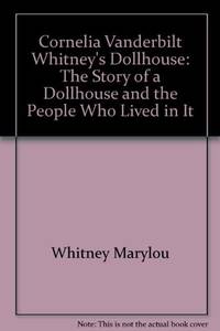 CORNELIA VANDERBILT WHITNEY&#039;S DOLLHOUSE. The Story of a Dollhouse and the People Who Lived In It. by Whitney, Marylou - 1976