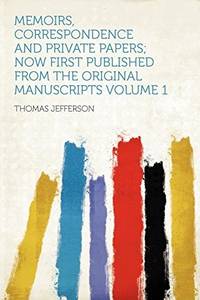 Memoirs, Correspondence and Private Papers; Now First Published From the Original Manuscripts Volume 1 by Thomas Jefferson (Creator) - 2012-08-01