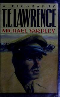 T.E. LAWRENCE; A BIOGRAPHY by Yardley, Michael - 1985