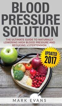 Blood Pressure: Blood Pressure Solution: The Ultimate Guide to Naturally Lowering High Blood...