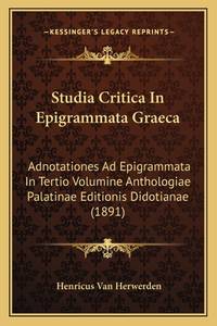 Studia Critica In Epigrammata Graeca: Adnotationes Ad Epigrammata In Tertio Volumine Anthologiae...