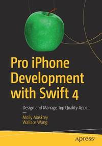 Pro iPhone Development with Swift 4: Design and Manage Top Quality Apps Maskrey, Molly and Wang,...
