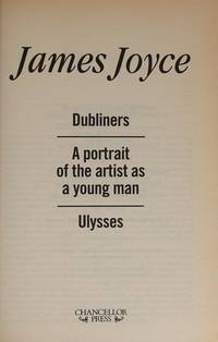 Dubliners; A Portrait of the Artist as a Young Man; Ulysses (Three Acclaimed Classics In One Volume)