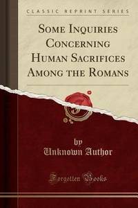 Some Inquiries Concerning Human Sacrifices Among the Romans (Classic Reprint)