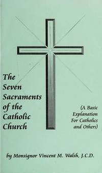 The seven sacraments of the Catholic Church: A basic explanation for Catholics and others