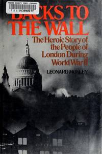 BACKS TO THE WALL: THE HEROIC STORY OF THE PEOPLE OF LONDON DURING WORLD WAR II