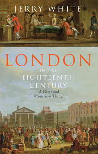 London in the Eighteenth Century : A Great and Monstrous Thing