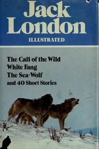 Jack London Illustrated: the Call of the Wild, White Fang, Sea-Wolf, and 40 Short Stories