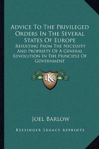 cover of Advice To The Privileged Orders In The Several States Of Europe: Resulting From The Necessity And Propriety Of A General Revolution In The Principle Of Government