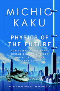 Physics of the Future: How Science Will Shape Human Destiny and Our Daily Lives by the Year 2100 by Michio Kaku - March 2011