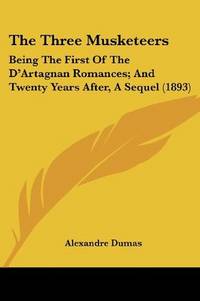 cover of The Three Musketeers: Being The First Of The D'Artagnan Romances; And Twenty Years After, A Sequel (1893)
