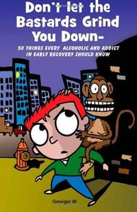 Don't Let the Bastards Grind You Down : 50 Things Every Alcoholic and Addict in Early...