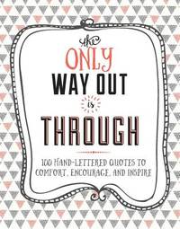The Only Way Out is Through: 100 Quotes to Comfort, Encourage and Inspire
