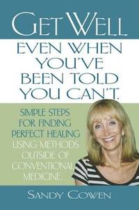 GET WELL - EVEN WHEN YOU'VE BEEN TOLD YOU CAN'T: Simple Steps for Finding Perfect Healing Using...