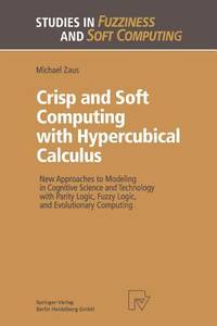 Crisp and Soft Computing with Hypercubical Calculus: New Approaches to Modeling in Cognitive Science and Technology with Parity Logic, Fuzzy Logic, and Evolutionary Computing (Studies in Fuzziness and Soft Computing)